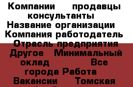 Компании DNS продавцы-консультанты › Название организации ­ Компания-работодатель › Отрасль предприятия ­ Другое › Минимальный оклад ­ 20 000 - Все города Работа » Вакансии   . Томская обл.,Северск г.